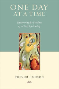 Title: One Day At A Time: Discovering the Freedom of 12-Step Spirituality, Author: Trevor Hudson