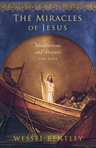 Title: The Miracles of Jesus: Meditations and Prayers for Lent, Author: Wessel Bentley