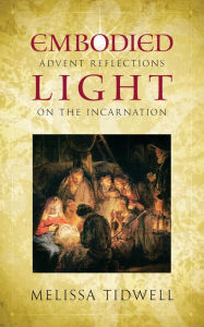 Title: Embodied Light: Advent Reflections on the Incarnation, Author: Melissa Tidwell