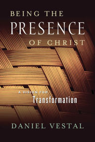 Title: Being the Presence of Christ: A Vision for Transformation, Author: Daniel Vestal