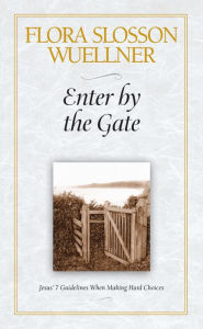 Title: Enter by the Gate: Jesus' 7 Guidelines When Making Hard Choices, Author: Flora Slosson Wuellner