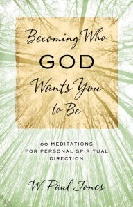 Title: Becoming Who God Wants You to Be: 60 Meditations for Personal Spiritual Direction, Author: W. Paul Jones