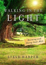 Title: Walking in the Light: Knowing and Doing God's Will, Author: Steve Harper