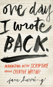 Title: One Day I Wrote Back: Interacting with Scripture Through Creative Writing, Author: Jane Herring