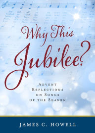 Title: Why This Jubilee?: Advent Reflections on Songs of the Season, Author: James C. Howell