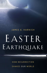 Title: Easter Earthquake: How Resurrection Shakes Our World, Author: James A. Harnish