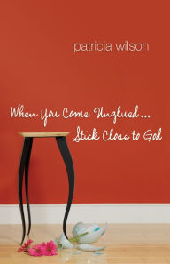 Title: When You Come Unglued... Stick Close to God, Author: Patricia Wilson