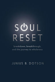 Title: Soul Reset: Breakdown, Breakthrough, and the Journey to Wholeness, Author: Junius B. Dotson