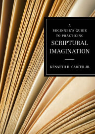 Title: A Beginner's Guide to Practicing Scriptural Imagination, Author: Kenneth H. Carter Jr.