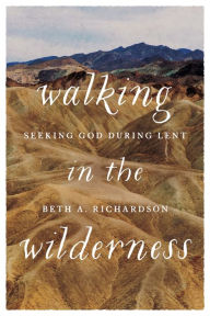 Title: Walking in the Wilderness: Seeking God During Lent, Author: Beth A. Richardson