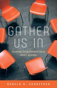 Title: Gather Us In: Leading Transformational Small Groups, Author: Angela D. Schaffner