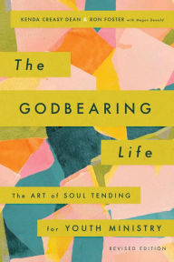 Title: The Godbearing Life, Revised Edition: The Art of Soul Tending for Youth Ministry, Author: Kenda Creasy Dean