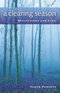 Title: A Clearing Season: Reflections for Lent, Author: Sarah Parsons