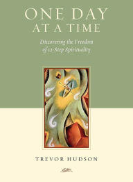 Title: One Day At A TIme: Discovering the Freedom of 12-Step Spirituality, Author: Trevor Hudson
