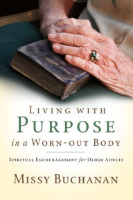 Title: Living With Purpose In A Worn Out Body, Author: Missy Buchanan