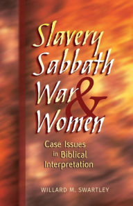 Title: Slavery, Sabbath, War & Women: Case Issues in Biblical Interpretation, Author: Willard M. Swartley