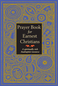 Title: Prayer Book for Earnest Christians: A Spiritually Rich Anabaptist Resource, Author: Leonard Gross