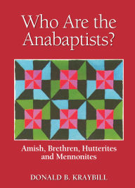 Title: Who Are The Anabaptists?: Amish, Brethren, Hutterites, and Mennonites, Author: Donald B. Kraybill