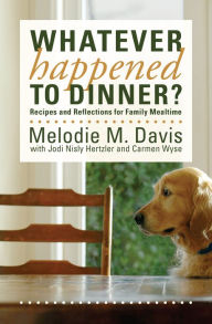 Title: Whatever Happened to Dinner?: Recipes and Reflections for Family Mealtime, Author: Melodie M. Davis