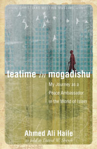 Title: Teatime in Mogadishu: My Journey as a Peace Ambassador in the World of Islam, Author: David W. Shenk