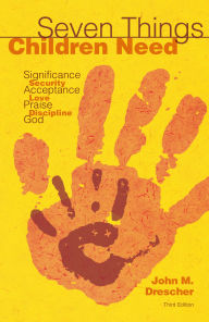 Title: Seven Things Children Need: Significance, Security, Acceptance, Love, Praise, Discipline, and God, Author: John M. Drescher