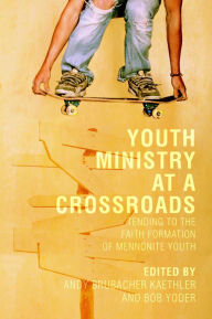 Title: Youth Ministry at a Crossroads: Tending to the Faith Formation of Mennonite Youth, Author: Andy Brubacher Kaethler