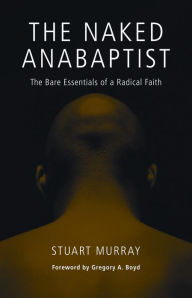 Title: The Naked Anabaptist: The Bare Essentials of a Radical Faith, Author: Stuart Murray