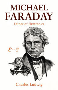 Title: Michael Faraday: Father of Electronics, Author: Charles Ludwig