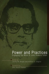 Title: Power and Practices: Engaging the Work of John Howard Yoder, Author: Chris K Huebner