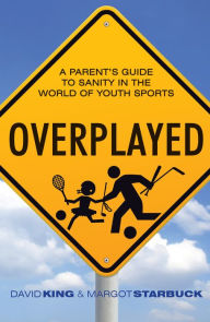 Title: Overplayed: A Parent's Guide to Sanity in the World of Youth Sports, Author: David King