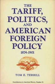 Title: The Tariff, Politics, and American Foreign Policy, 1874-1901, Author: Tom E. Terrill