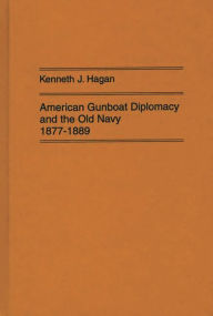 Title: American Gunboat Diplomacy and the Old Navy, 1877-1889, Author: Kenneth J. Hagan