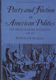 Title: Party and Faction in American Politics: The House of Representatives, 1789-1801, Author: Rudolph Bell
