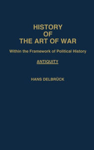 Title: History of the Art of War Within the Framework of Political History: Antiquity, Author: ABC-CLIO