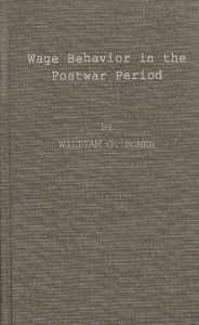 Title: Wage Behavior in the Postwar Period: An Empirical Analysis, by William G. Bowen, Author: Bloomsbury Academic