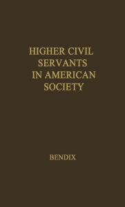 Title: Higher Civil Servants in American Society: A Study of the Social Origins, the Careers, and the Power-Position of Higher Federal Administrators, Author: Bloomsbury Academic