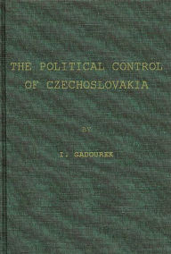 Title: The Political Control of Czechoslovakia: A Study in Social Control of a Soviet Communist State, Author: Bloomsbury Academic