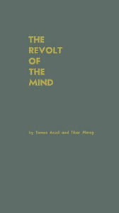 Title: The Revolt of the Mind: A Case History of Intellectual Resistance behind the Iron Curtain, Author: Tamas Aczel