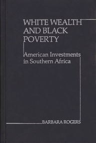 Title: White Wealth and Black Poverty: American Investments in Southern Africa, Author: Barbara Rogers