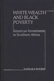 Title: White Wealth and Black Poverty: American Investments in Southern Africa, Author: Barbara Rogers