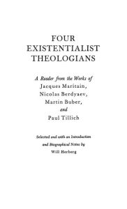 Title: Four Existentialist Theologians: A Reader from the Work of Jacques Maritain, Nicolas Berdyaev, Martin Buber, and Paul Tillich, Author: Bloomsbury Academic