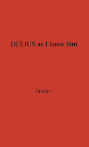 Title: Delius as I Knew Him, Author: Bloomsbury Academic