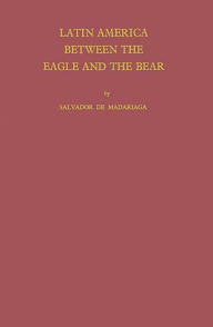 Title: Latin America between the Eagle and the Bear, Author: Salvador Madariaga