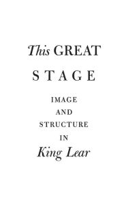 Title: This Great Stage: Image and Structure in King Lear, Author: Bloomsbury Academic