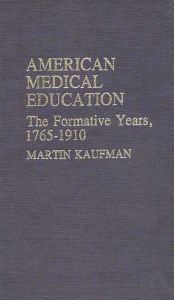 Title: American Medical Education: The Formative Years, 1765-1910, Author: Bloomsbury Academic
