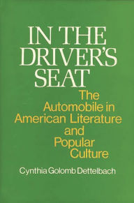 Title: In the Driver's Seat: The Automobile in American Literature and Popular Culture, Author: Cynthia G. Dettelbach