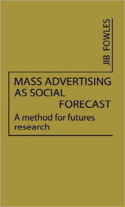 Title: Mass Advertising as Social Forecast: A Method for Future Research, Author: Jib Fowles