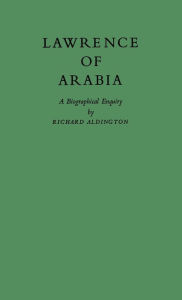 Title: Lawrence of Arabia: A Biographical Enquiry, Author: Richard Aldington