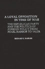 A Loyal Opposition in Time of War: The Republican Party and the Politics of Foreign Policy from Pearl Harbor to Yalta