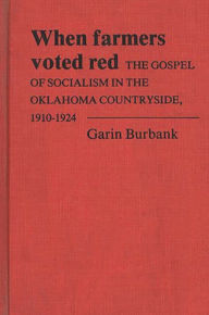 Title: When Farmers Voted Red: The Gospel of Socialism in the Oklahoma Countryside, 1910-1924, Author: Garin Burbank